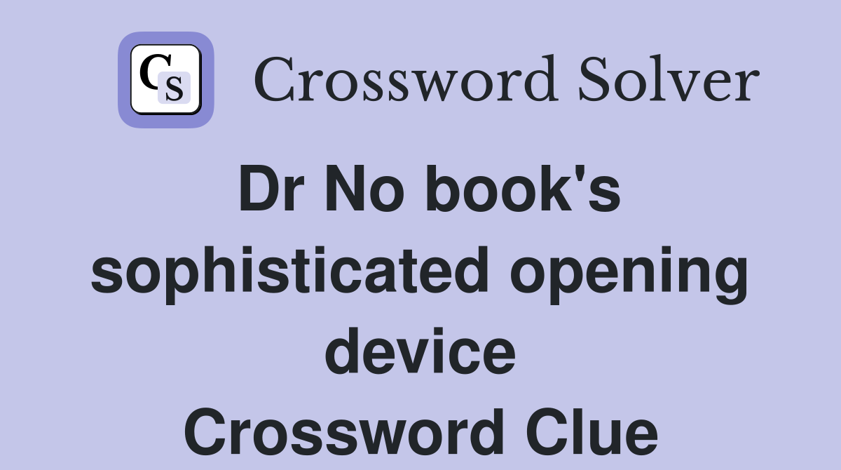 Dr No book's sophisticated opening device Crossword Clue Answers